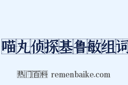 喵丸侦探基鲁敏组词是什么意思的图片